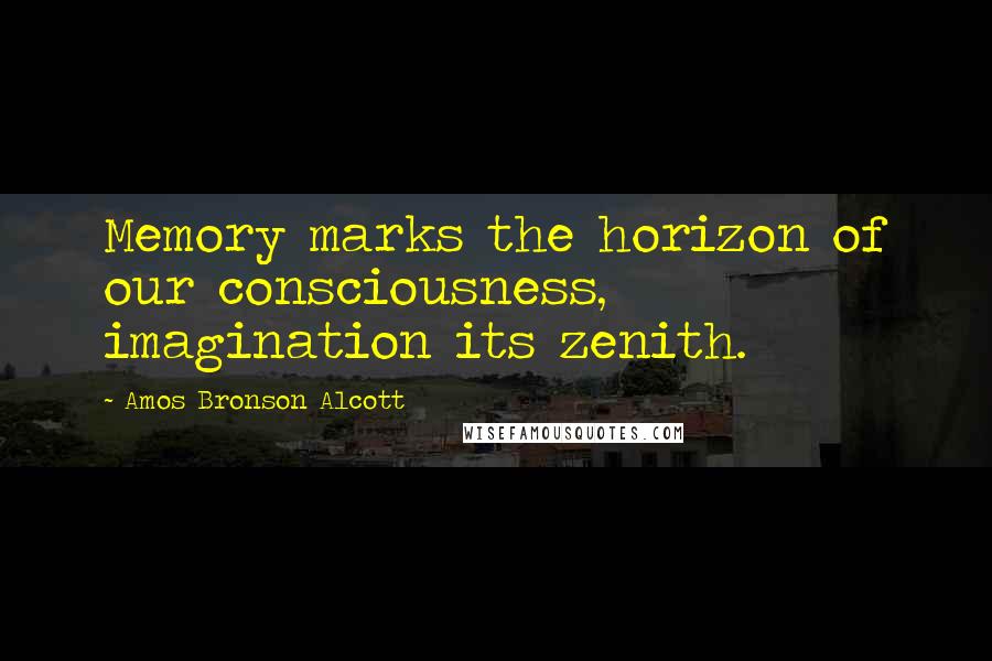 Amos Bronson Alcott Quotes: Memory marks the horizon of our consciousness, imagination its zenith.