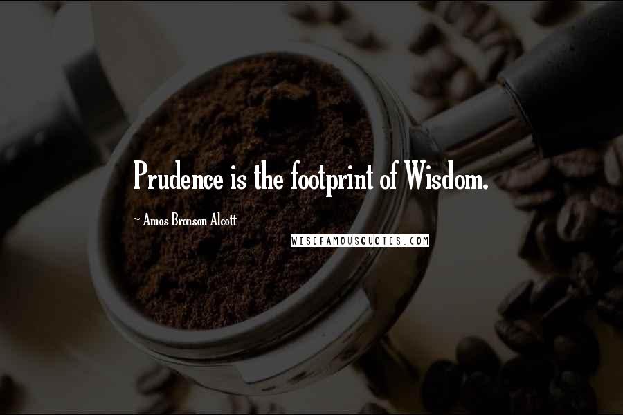 Amos Bronson Alcott Quotes: Prudence is the footprint of Wisdom.