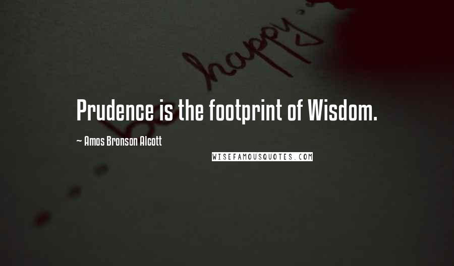 Amos Bronson Alcott Quotes: Prudence is the footprint of Wisdom.