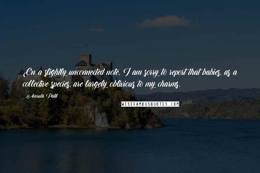 Amruta Patil Quotes: On a slightly unconnected note, I am sorry to report that babies, as a collective species, are largely oblivious to my charms.