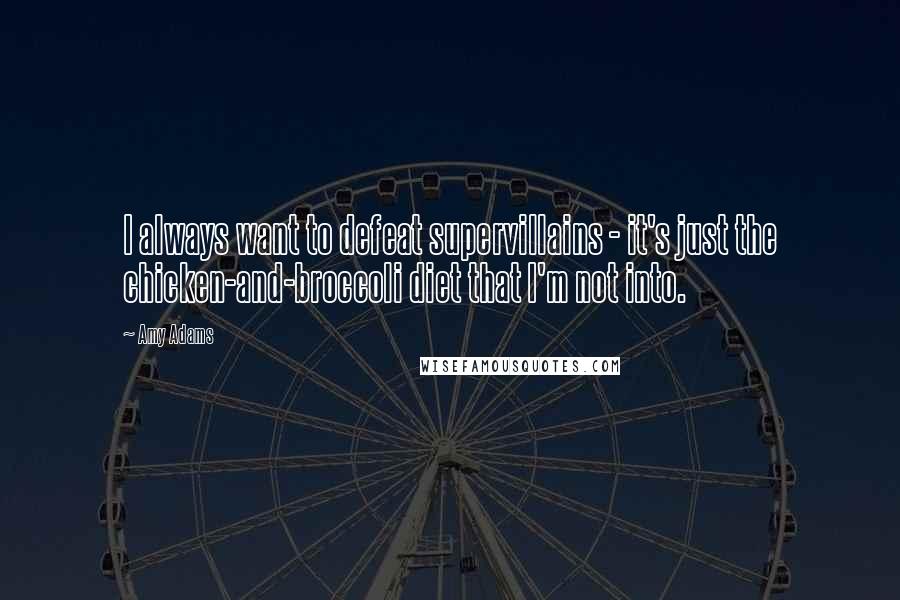 Amy Adams Quotes: I always want to defeat supervillains - it's just the chicken-and-broccoli diet that I'm not into.