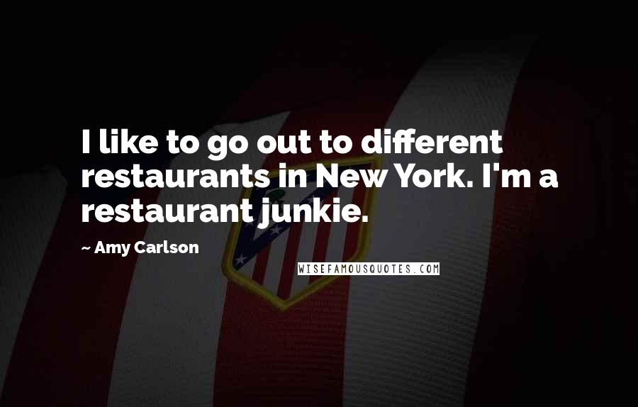 Amy Carlson Quotes: I like to go out to different restaurants in New York. I'm a restaurant junkie.