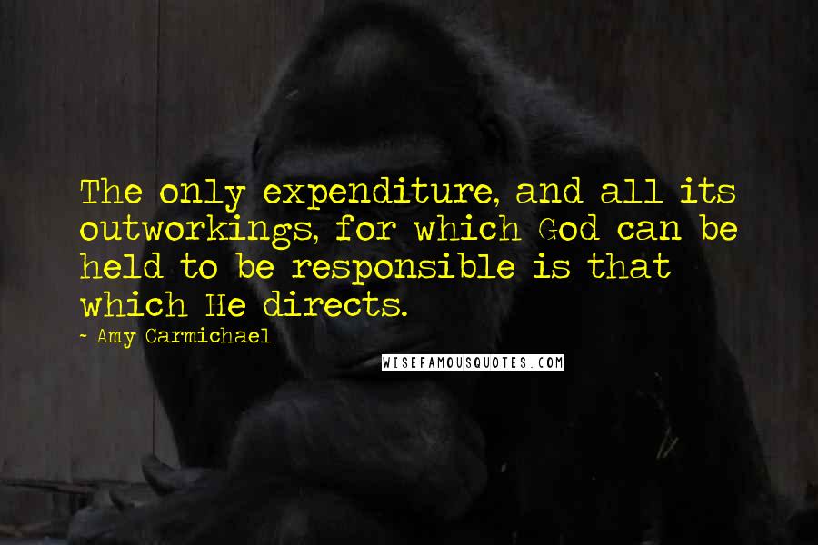 Amy Carmichael Quotes: The only expenditure, and all its outworkings, for which God can be held to be responsible is that which He directs.