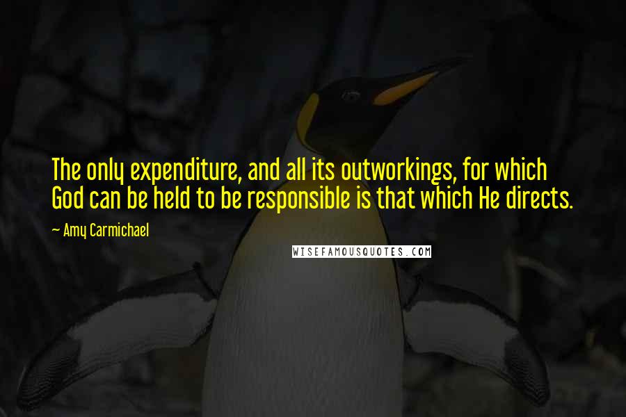 Amy Carmichael Quotes: The only expenditure, and all its outworkings, for which God can be held to be responsible is that which He directs.