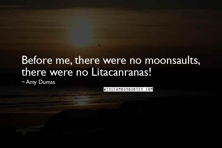 Amy Dumas Quotes: Before me, there were no moonsaults, there were no Litacanranas!