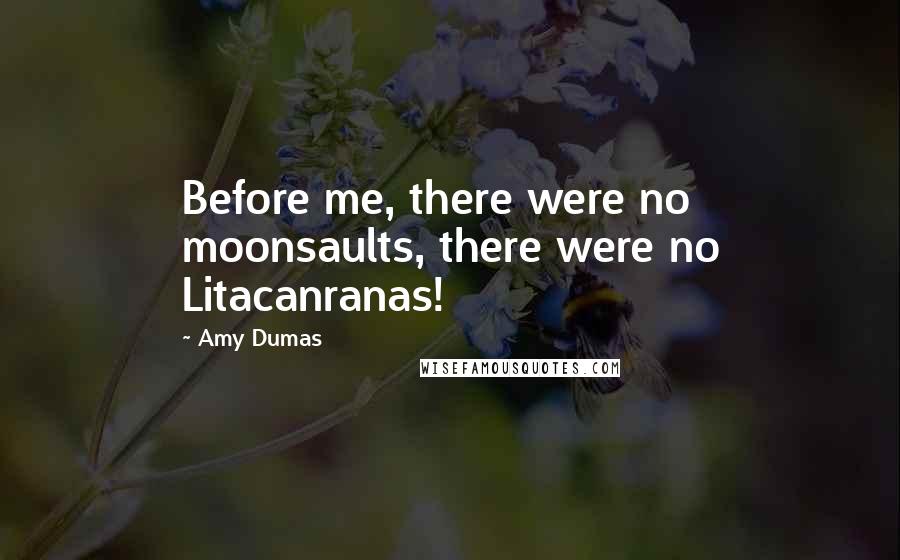 Amy Dumas Quotes: Before me, there were no moonsaults, there were no Litacanranas!