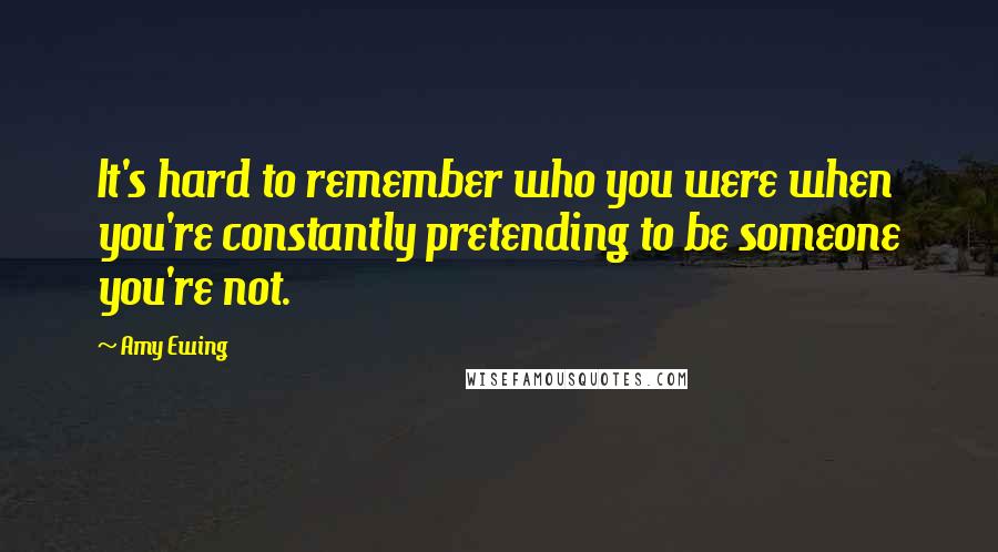 Amy Ewing Quotes: It's hard to remember who you were when you're constantly pretending to be someone you're not.