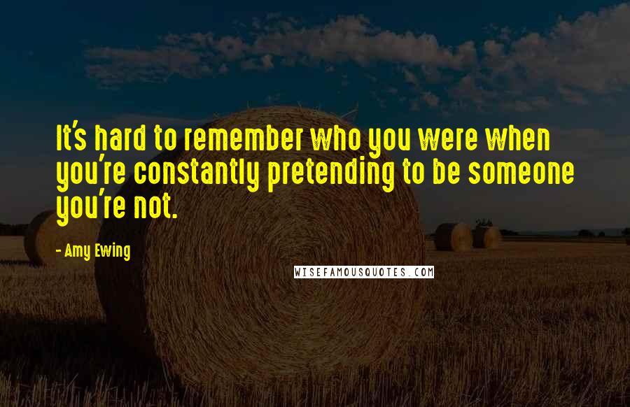 Amy Ewing Quotes: It's hard to remember who you were when you're constantly pretending to be someone you're not.