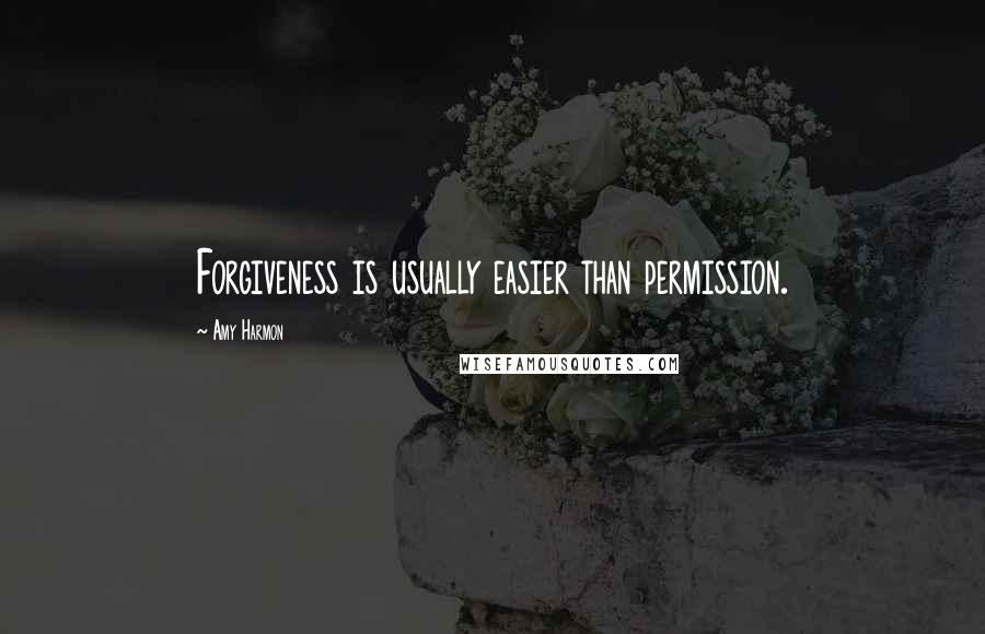 Amy Harmon Quotes: Forgiveness is usually easier than permission.