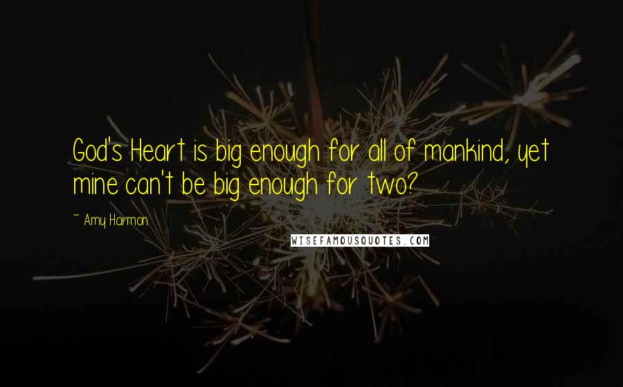 Amy Harmon Quotes: God's Heart is big enough for all of mankind, yet mine can't be big enough for two?