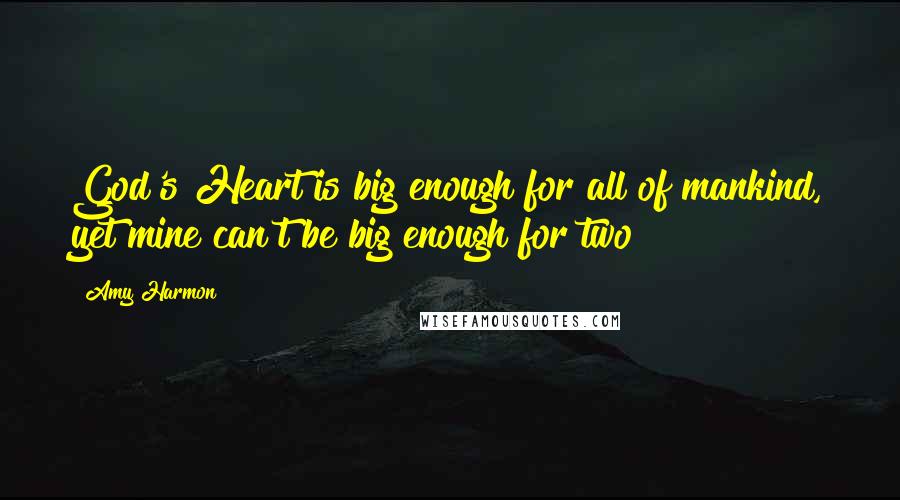 Amy Harmon Quotes: God's Heart is big enough for all of mankind, yet mine can't be big enough for two?