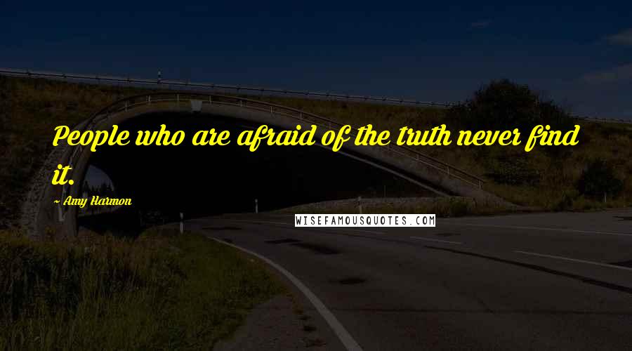 Amy Harmon Quotes: People who are afraid of the truth never find it.