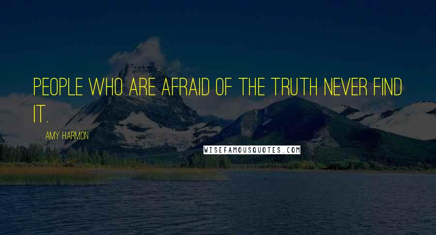 Amy Harmon Quotes: People who are afraid of the truth never find it.