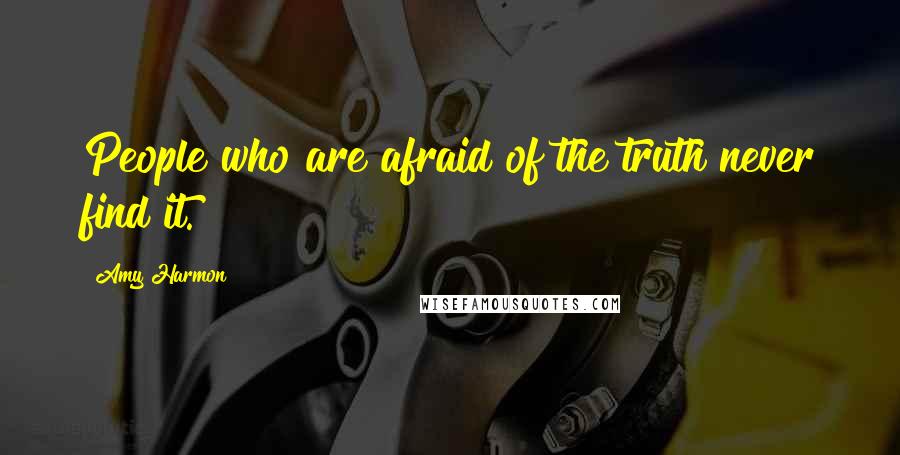 Amy Harmon Quotes: People who are afraid of the truth never find it.