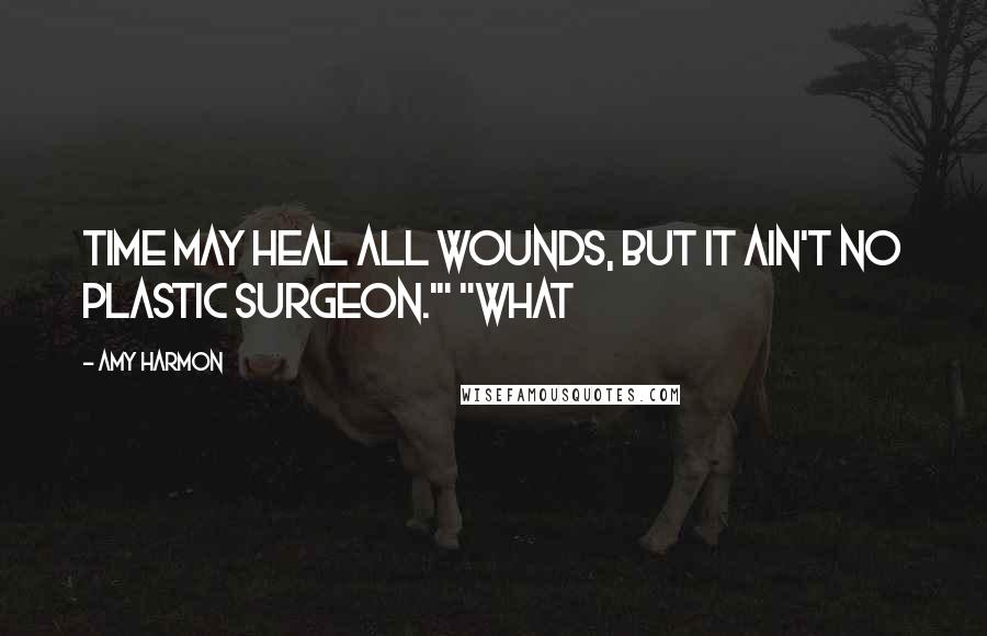 Amy Harmon Quotes: Time may heal all wounds, but it ain't no plastic surgeon.'" "What