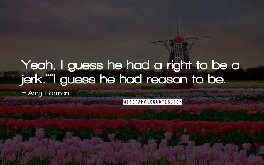 Amy Harmon Quotes: Yeah, I guess he had a right to be a jerk.""I guess he had reason to be.