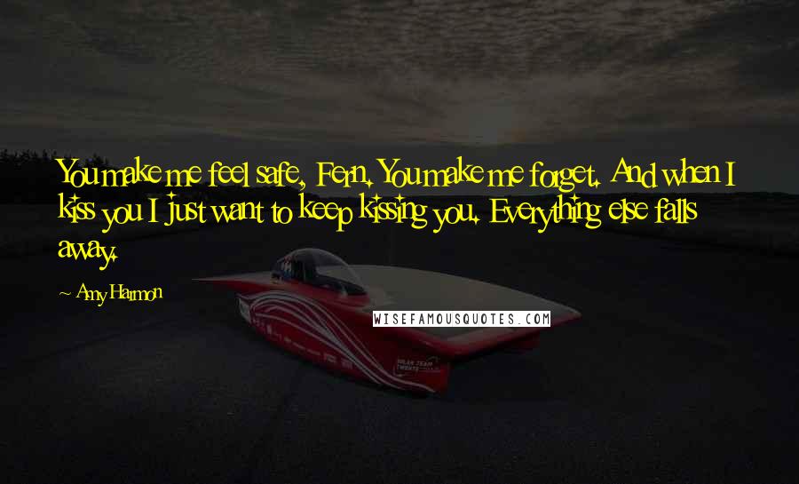 Amy Harmon Quotes: You make me feel safe, Fern. You make me forget. And when I kiss you I just want to keep kissing you. Everything else falls away.