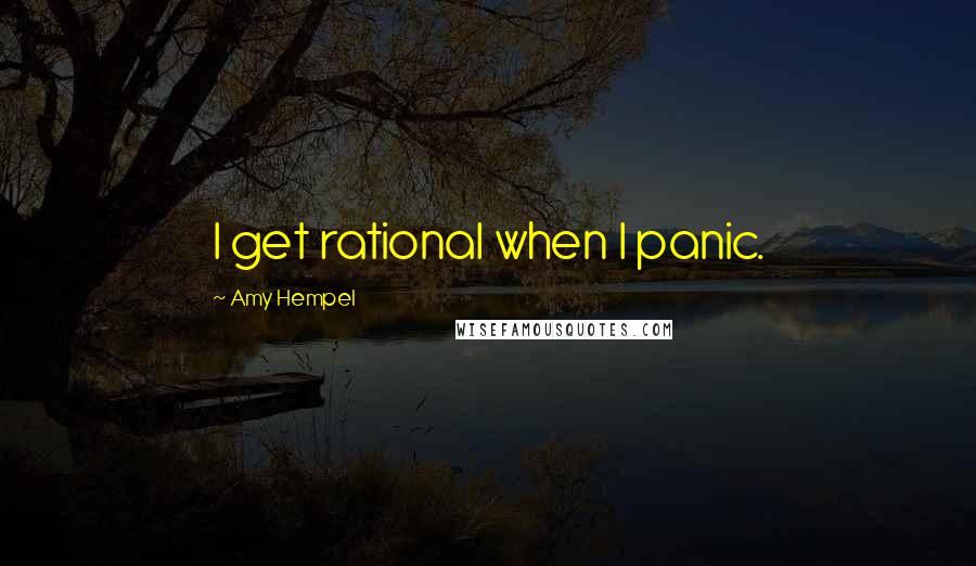 Amy Hempel Quotes: I get rational when I panic.