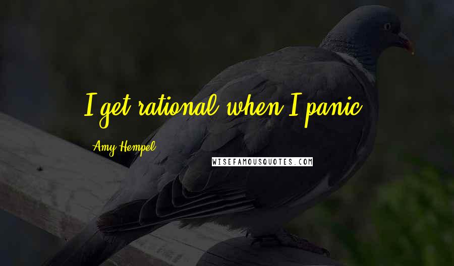 Amy Hempel Quotes: I get rational when I panic.