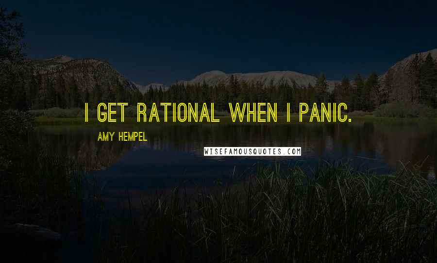 Amy Hempel Quotes: I get rational when I panic.