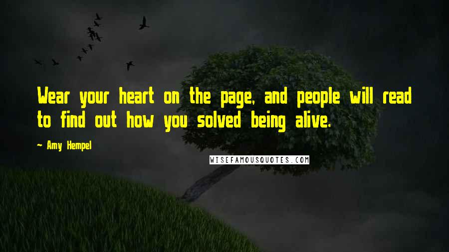 Amy Hempel Quotes: Wear your heart on the page, and people will read to find out how you solved being alive.