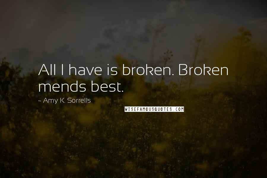 Amy K. Sorrells Quotes: All I have is broken. Broken mends best.