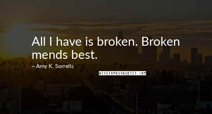 Amy K. Sorrells Quotes: All I have is broken. Broken mends best.