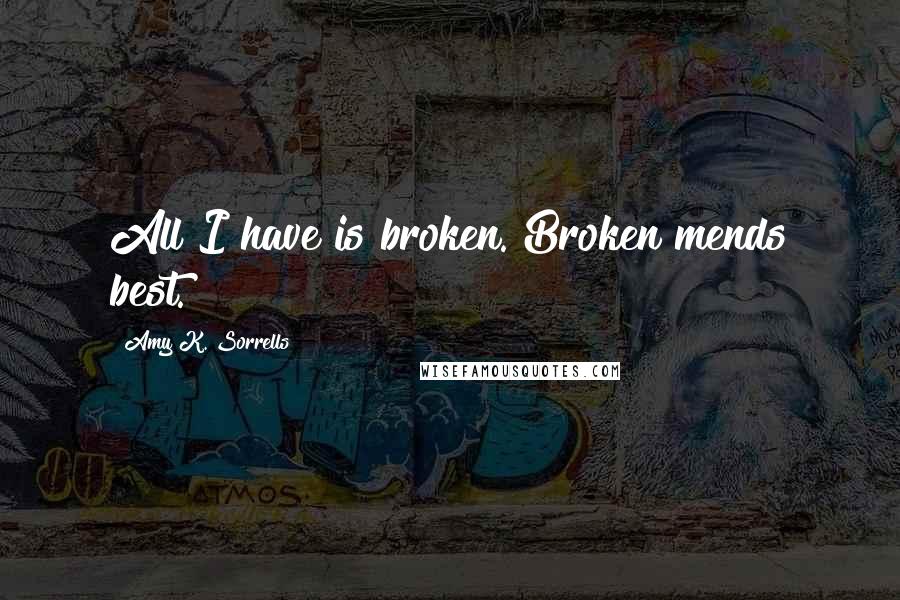 Amy K. Sorrells Quotes: All I have is broken. Broken mends best.