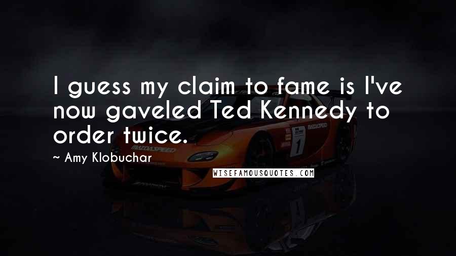 Amy Klobuchar Quotes: I guess my claim to fame is I've now gaveled Ted Kennedy to order twice.