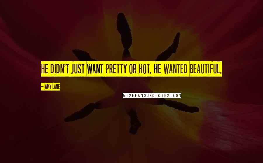 Amy Lane Quotes: He didn't just want pretty or hot. He wanted beautiful.