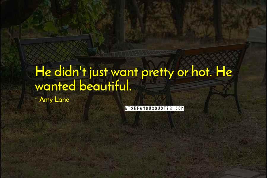 Amy Lane Quotes: He didn't just want pretty or hot. He wanted beautiful.