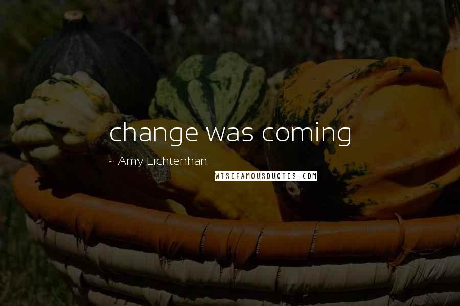 Amy Lichtenhan Quotes: change was coming