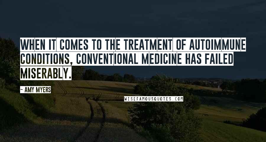 Amy Myers Quotes: When it comes to the treatment of autoimmune conditions, conventional medicine has failed miserably.