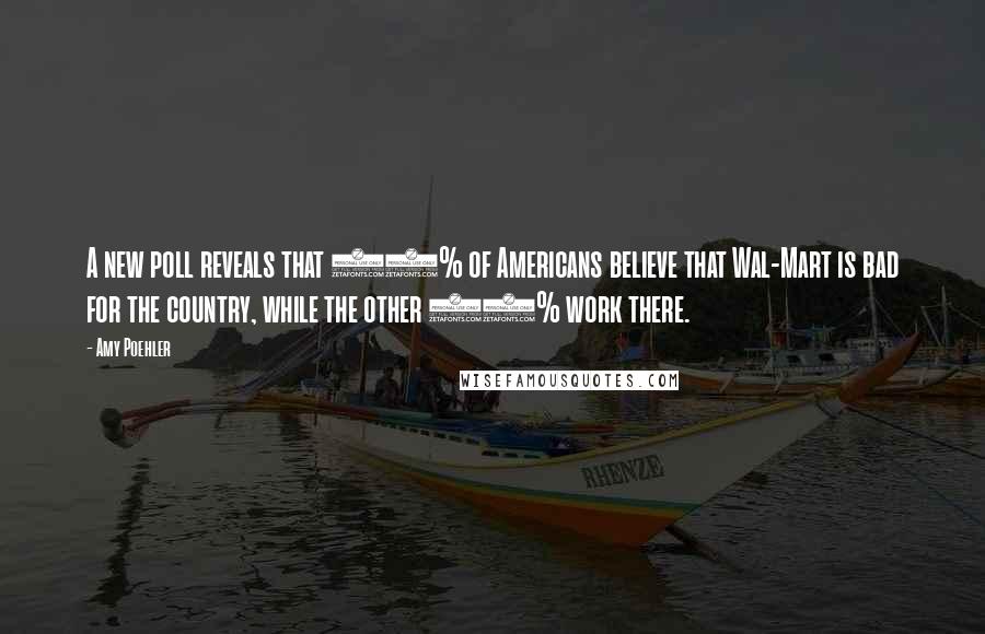 Amy Poehler Quotes: A new poll reveals that 56% of Americans believe that Wal-Mart is bad for the country, while the other 44% work there.
