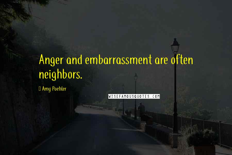 Amy Poehler Quotes: Anger and embarrassment are often neighbors.