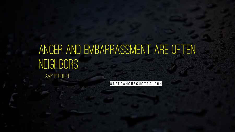 Amy Poehler Quotes: Anger and embarrassment are often neighbors.