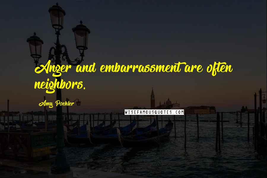 Amy Poehler Quotes: Anger and embarrassment are often neighbors.