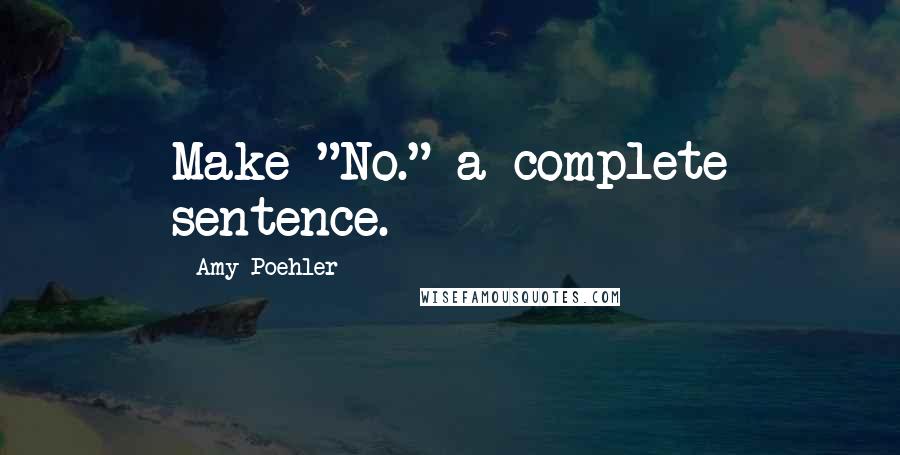 Amy Poehler Quotes: Make "No." a complete sentence.