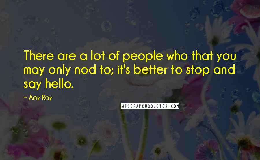 Amy Ray Quotes: There are a lot of people who that you may only nod to; it's better to stop and say hello.