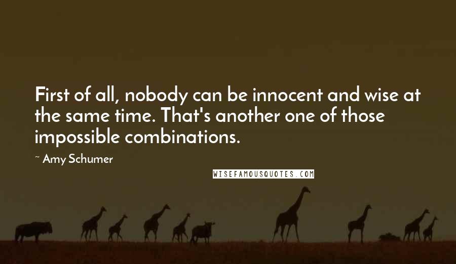 Amy Schumer Quotes: First of all, nobody can be innocent and wise at the same time. That's another one of those impossible combinations.