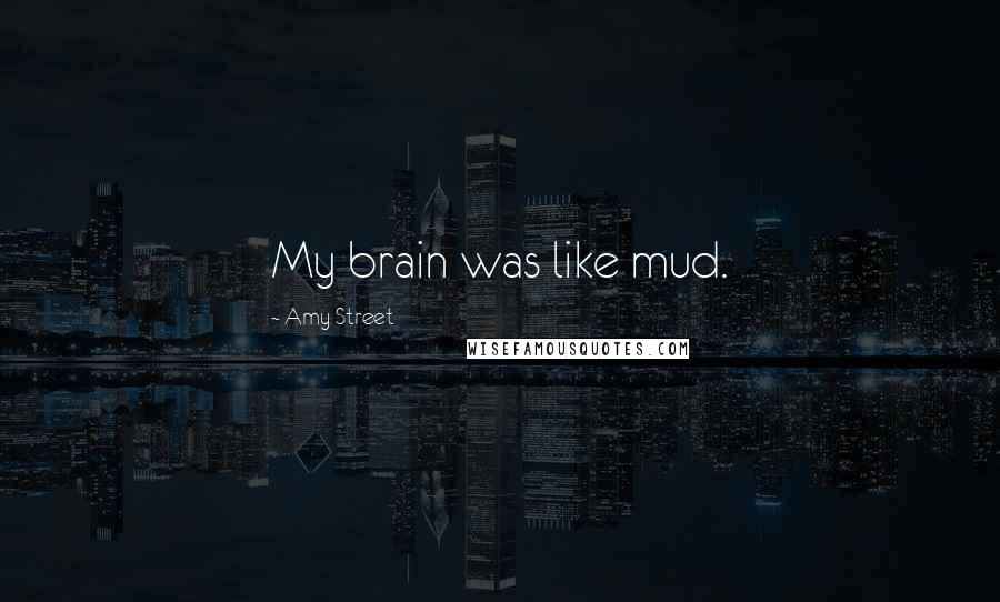 Amy Street Quotes: My brain was like mud.