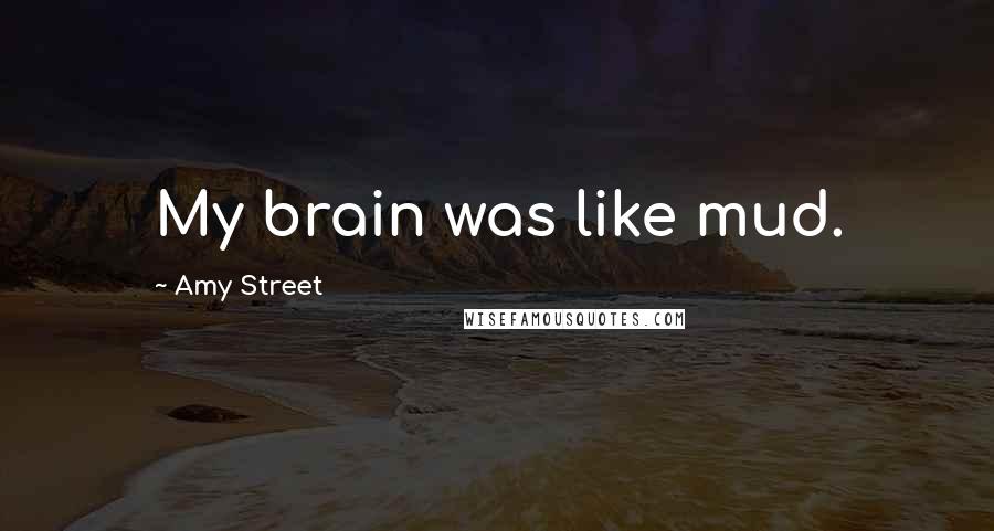 Amy Street Quotes: My brain was like mud.