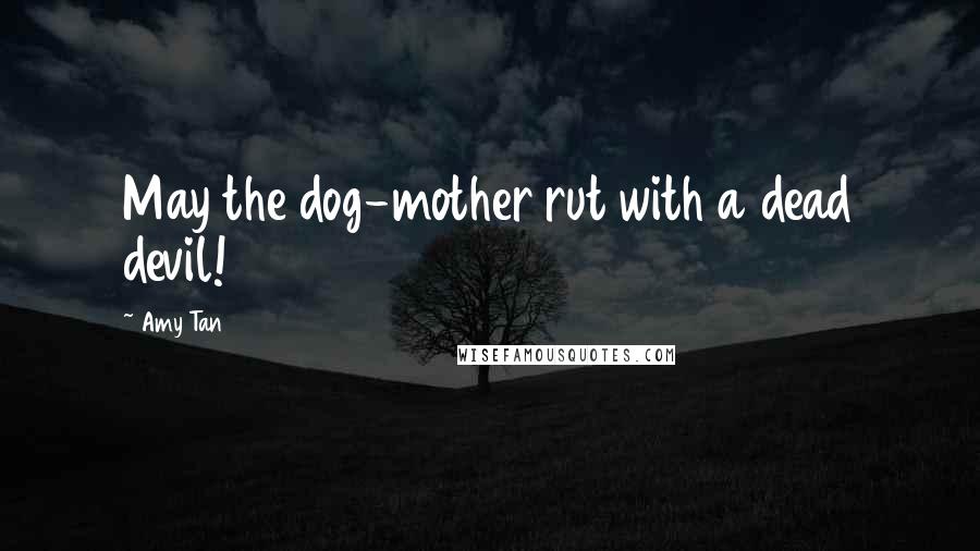 Amy Tan Quotes: May the dog-mother rut with a dead devil!