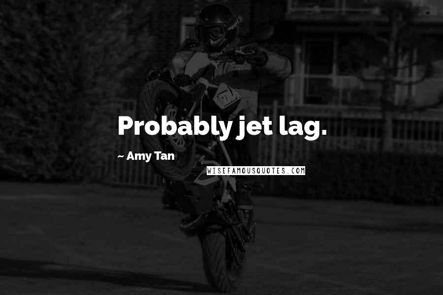 Amy Tan Quotes: Probably jet lag.