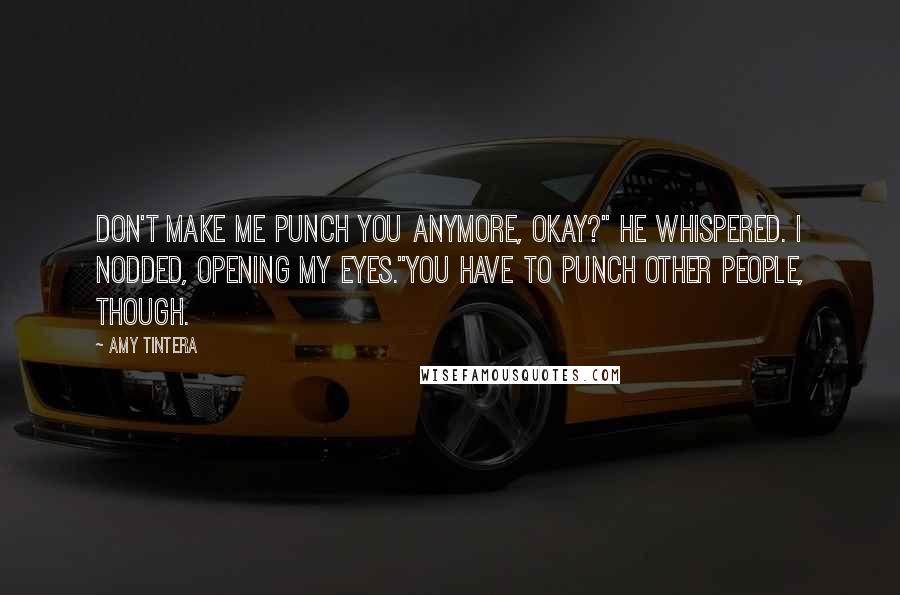 Amy Tintera Quotes: Don't make me punch you anymore, okay?" he whispered. I nodded, opening my eyes."You have to punch other people, though.