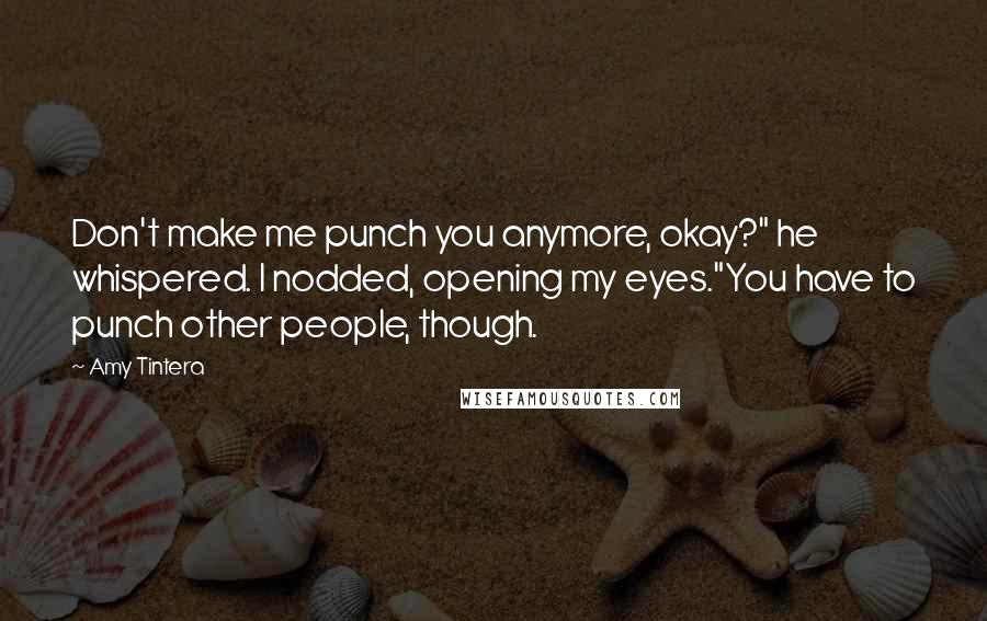 Amy Tintera Quotes: Don't make me punch you anymore, okay?" he whispered. I nodded, opening my eyes."You have to punch other people, though.