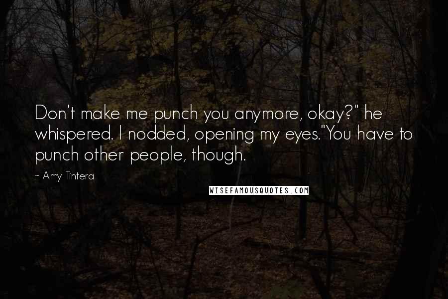 Amy Tintera Quotes: Don't make me punch you anymore, okay?" he whispered. I nodded, opening my eyes."You have to punch other people, though.