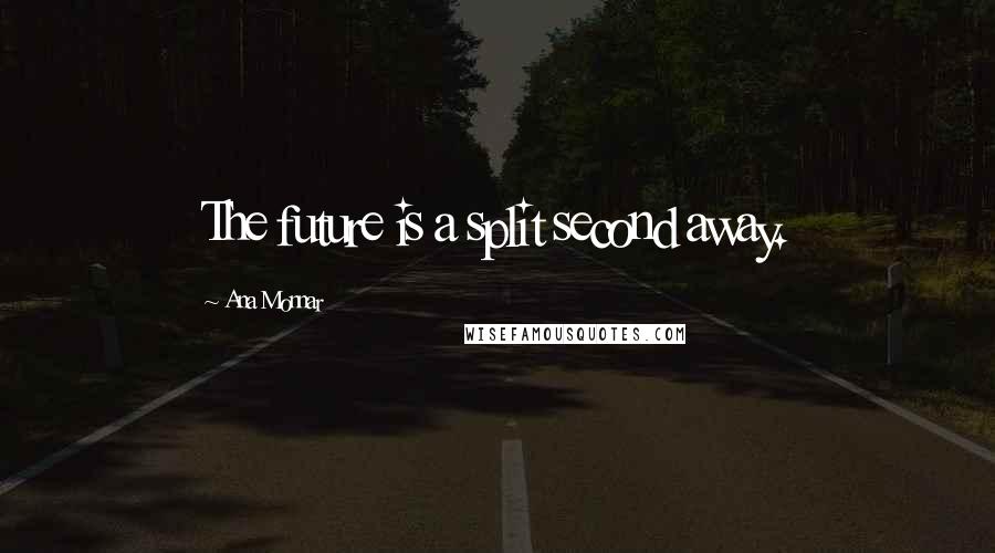 Ana Monnar Quotes: The future is a split second away.