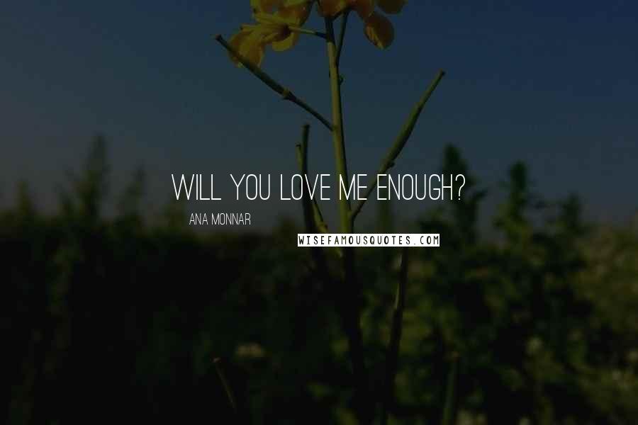 Ana Monnar Quotes: Will you love me enough?