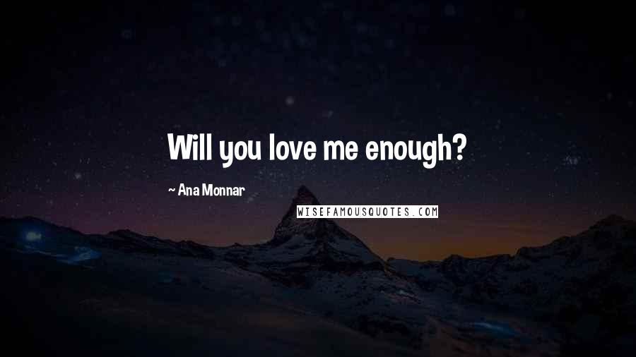 Ana Monnar Quotes: Will you love me enough?